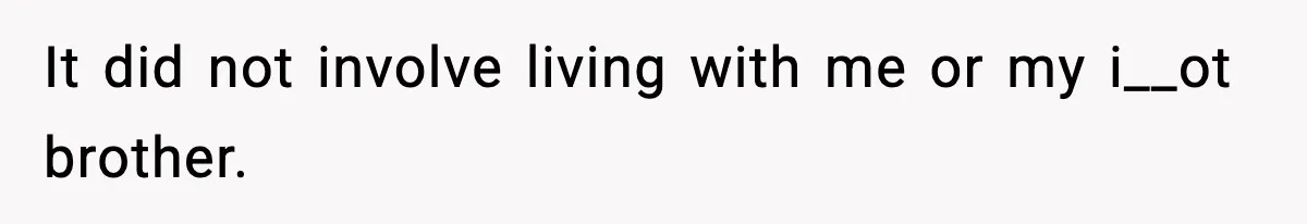 It did not involve living with me or my i__ot brother.