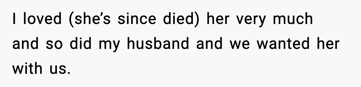 I loved (she’s since died) her very much and so did my husband and we wanted her with us.