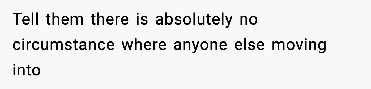 Tell them there is absolutely no circumstance where anyone else moving into
