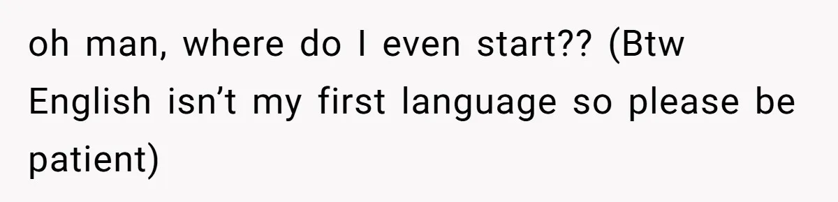 Man Bullies His Sister-in-Law for Years, Then Can’t Believe She Walks Out of the Family Trip oh man, where do I even start?? (Btw English isn’t my first language so please be patient)