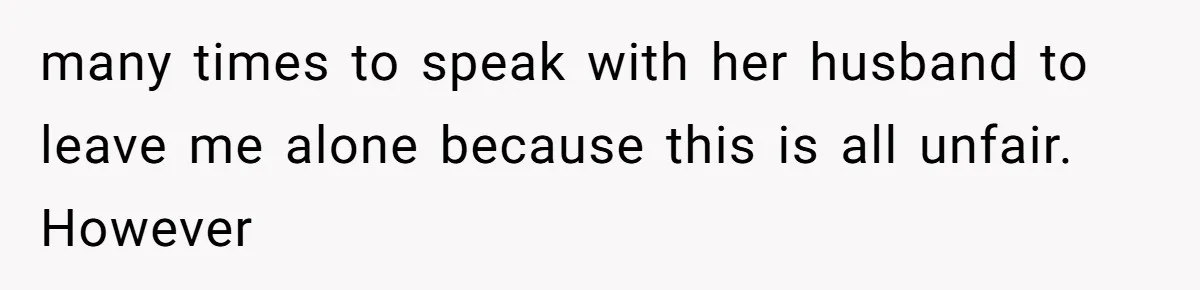 Man Bullies His Sister-in-Law for Years, Then Can’t Believe She Walks Out of the Family Trip many times to speak with her husband to leave me alone because this is all unfair. However