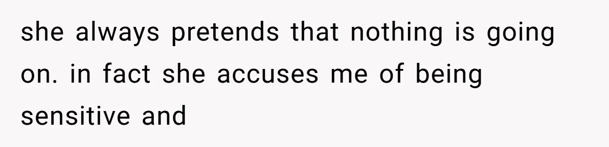 Man Bullies His Sister-in-Law for Years, Then Can’t Believe She Walks Out of the Family Trip she always pretends that nothing is going on. in fact she accuses me of being sensitive and