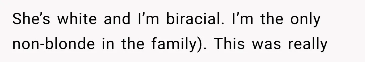 Man Bullies His Sister-in-Law for Years, Then Can’t Believe She Walks Out of the Family Trip She’s white and I’m biracial. I’m the only non-blonde in the family). This was really