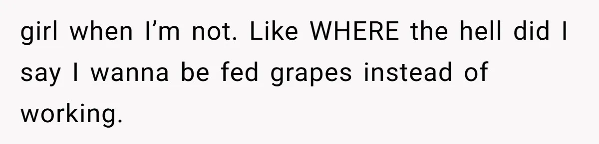 Man Bullies His Sister-in-Law for Years, Then Can’t Believe She Walks Out of the Family Trip girl when I’m not. Like WHERE the hell did I say I wanna be fed grapes instead of working.