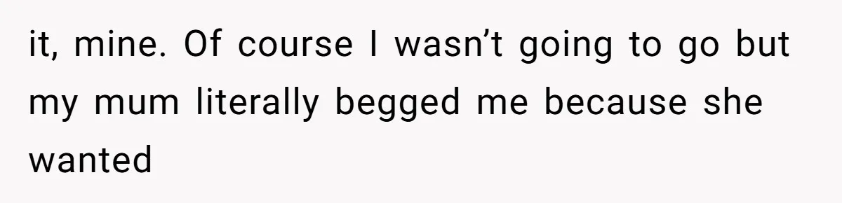 Man Bullies His Sister-in-Law for Years, Then Can’t Believe She Walks Out of the Family Trip it, mine. Of course I wasn’t going to go but my mum literally begged me because she wanted