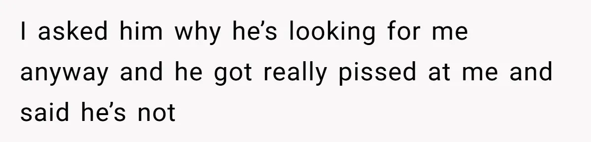 Man Bullies His Sister-in-Law for Years, Then Can’t Believe She Walks Out of the Family Trip I asked him why he’s looking for me anyway and he got really pissed at me and said he’s not