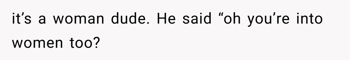 Man Bullies His Sister-in-Law for Years, Then Can’t Believe She Walks Out of the Family Trip it’s a woman dude. He said “oh you’re into women too?