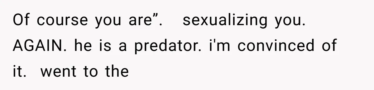 Man Bullies His Sister-in-Law for Years, Then Can’t Believe She Walks Out of the Family Trip Of course you are”. sexualizing you. AGAIN. he is a predator. i'm convinced of it. went to the