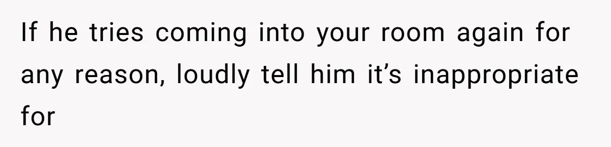 Man Bullies His Sister-in-Law for Years, Then Can’t Believe She Walks Out of the Family Trip If he tries coming into your room again for any reason, loudly tell him it’s inappropriate for