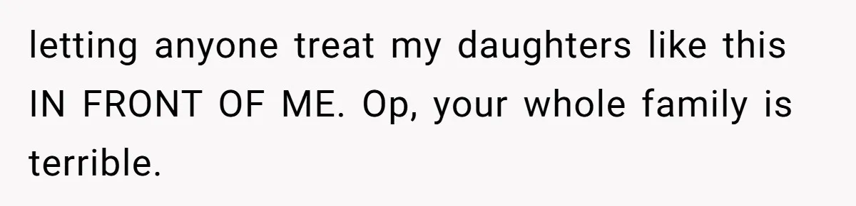 Man Bullies His Sister-in-Law for Years, Then Can’t Believe She Walks Out of the Family Trip letting anyone treat my daughters like this IN FRONT OF ME. Op, your whole family is terrible.