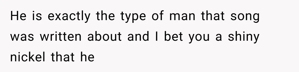 Man Bullies His Sister-in-Law for Years, Then Can’t Believe She Walks Out of the Family Trip He is exactly the type of man that song was written about and I bet you a shiny nickel that he