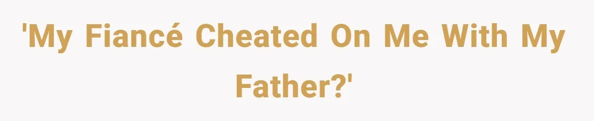 'My fiancé cheated on me with my father?'