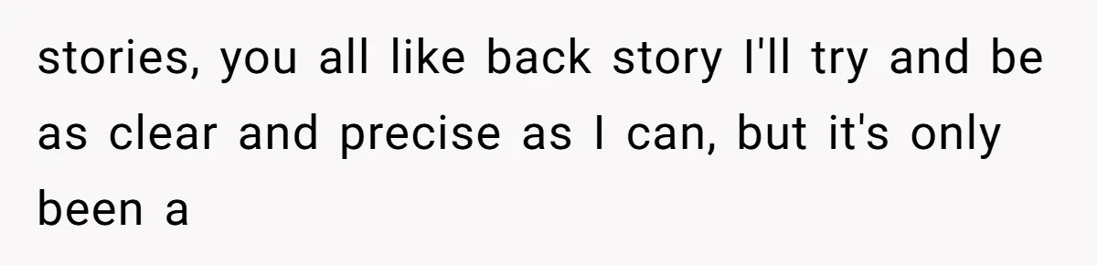 stories, you all like back story I'll try and be as clear and precise as I can, but it's only been a