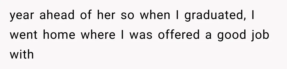 year ahead of her so when I graduated, I went home where I was offered a good job with