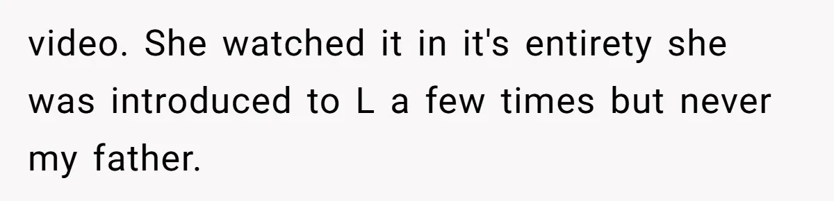 video. She watched it in it's entirety she was introduced to L a few times but never my father.