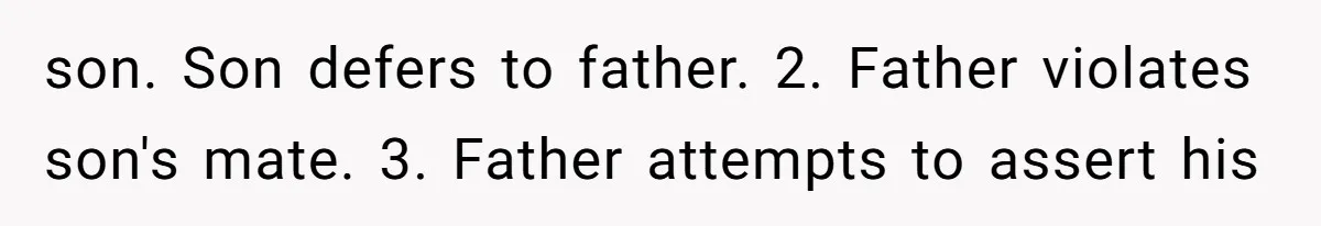 son. Son defers to father. 2. Father violates son's mate. 3. Father attempts to assert his