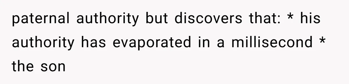 paternal authority but discovers that: * his authority has evaporated in a millisecond * the son