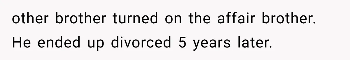 other brother turned on the affair brother. He ended up divorced 5 years later.