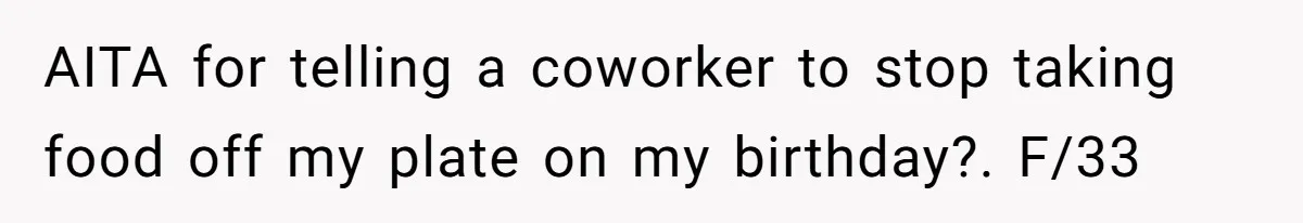 AITA for telling a coworker to stop taking food off my plate on my birthday?. F/33