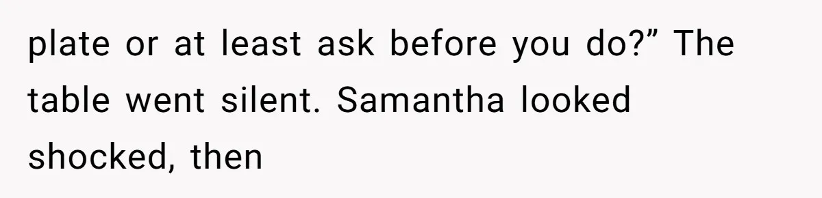 plate or at least ask before you do?” The table went silent. Samantha looked shocked, then