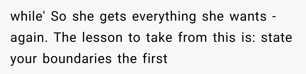 while' So she gets everything she wants - again. The lesson to take from this is: state your boundaries the first