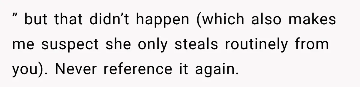 ” but that didn’t happen (which also makes me suspect she only steals routinely from you). Never reference it again.