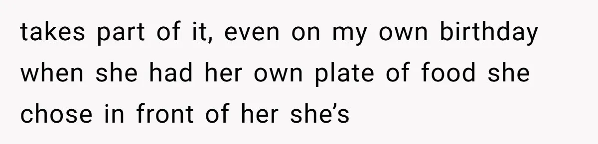 takes part of it, even on my own birthday when she had her own plate of food she chose in front of her she’s