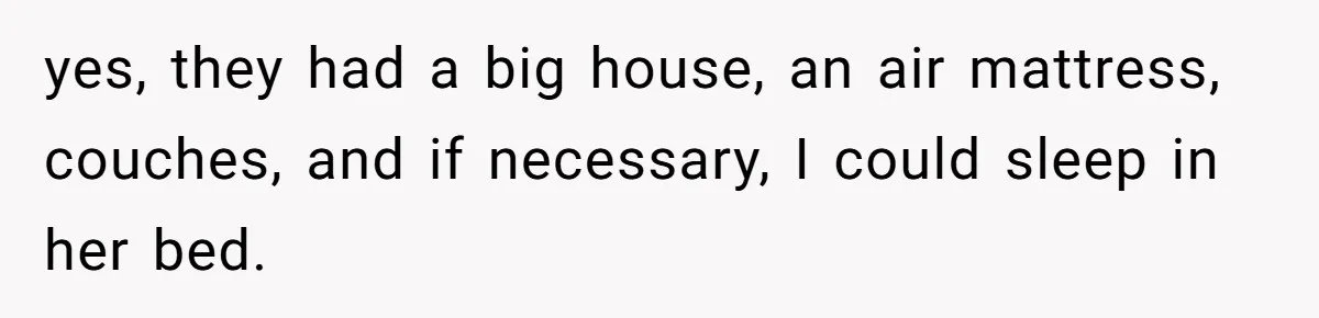 yes, they had a big house, an air mattress, couches, and if necessary, I could sleep in her bed.