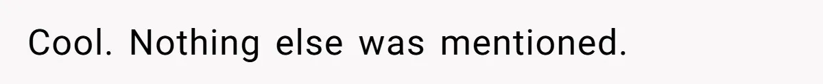 Cool. Nothing else was mentioned.