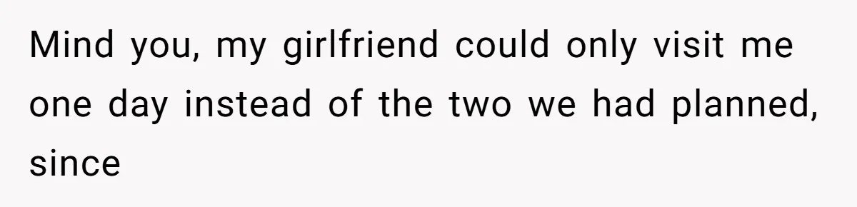 Mind you, my girlfriend could only visit me one day instead of the two we had planned, since