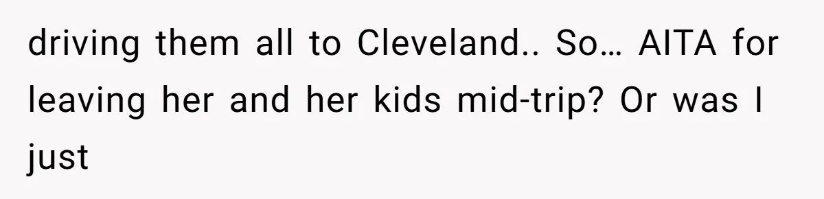 driving them all to Cleveland.. So… AITA for leaving her and her kids mid-trip? Or was I just