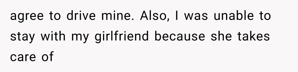 agree to drive mine. Also, I was unable to stay with my girlfriend because she takes care of