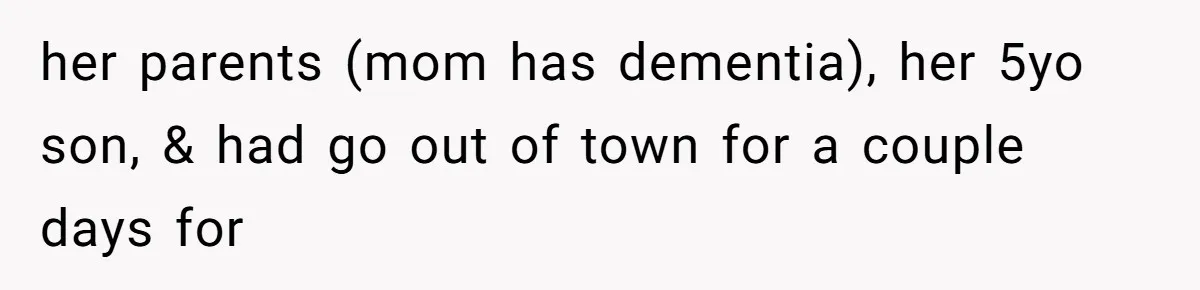 her parents (mom has dementia), her 5yo son, & had go out of town for a couple days for