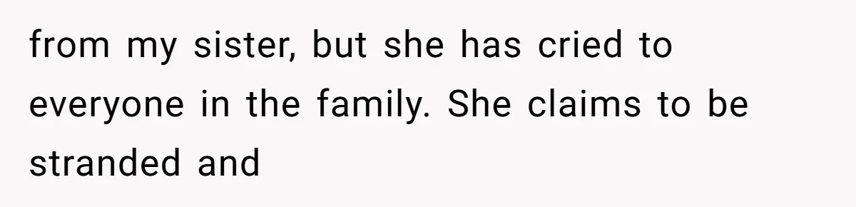 from my sister, but she has cried to everyone in the family. She claims to be stranded and