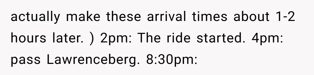 actually make these arrival times about 1-2 hours later. ) 2pm: The ride started. 4pm: pass Lawrenceberg. 8:30pm: