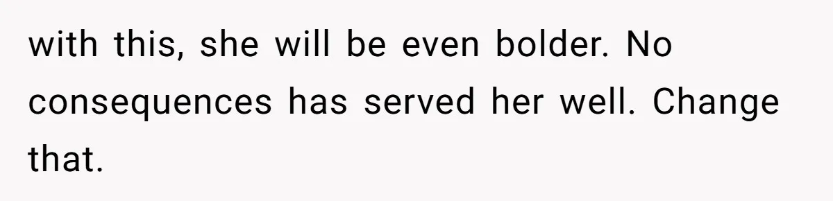 with this, she will be even bolder. No consequences has served her well. Change that.