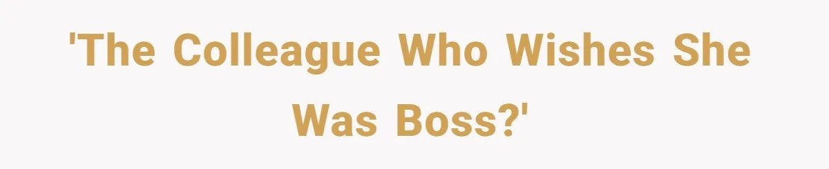 'The Colleague Who Wishes She Was Boss?'