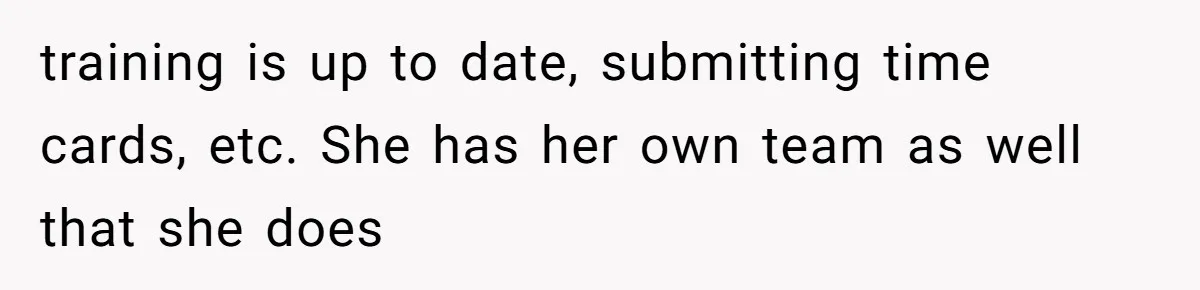 training is up to date, submitting time cards, etc. She has her own team as well that she does
