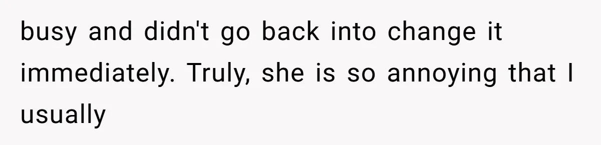 busy and didn't go back into change it immediately. Truly, she is so annoying that I usually