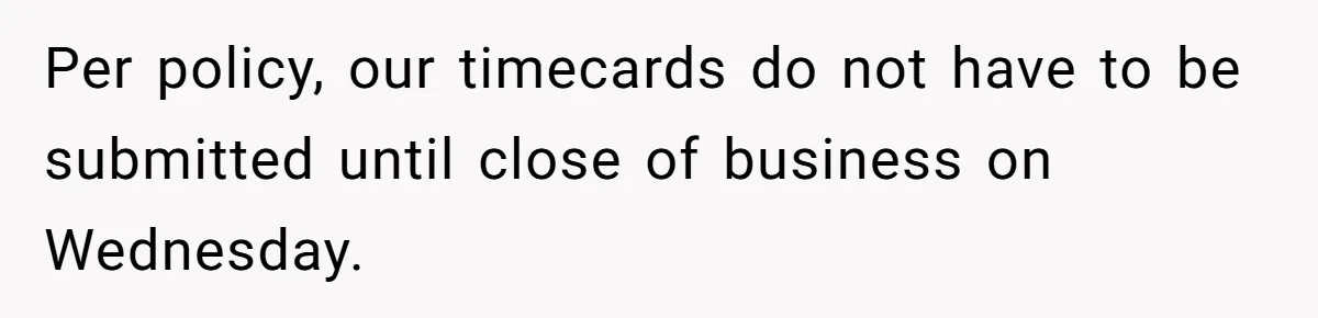 Per policy, our timecards do not have to be submitted until close of business on Wednesday.