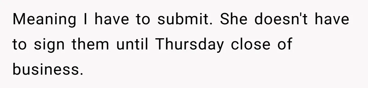 Meaning I have to submit. She doesn't have to sign them until Thursday close of business.