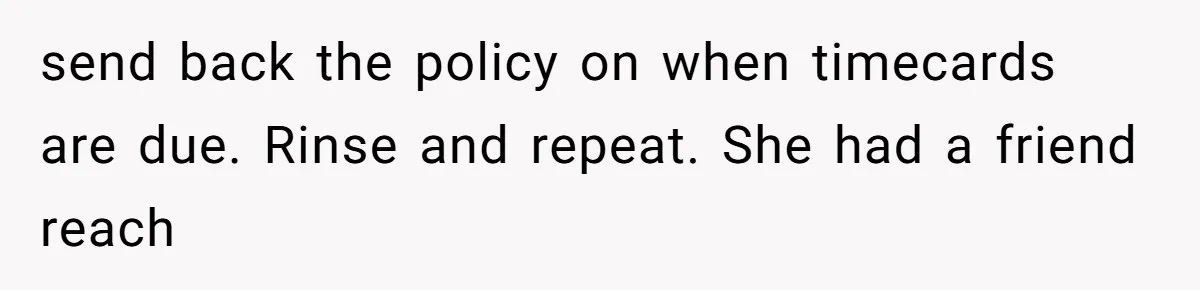 send back the policy on when timecards are due. Rinse and repeat. She had a friend reach