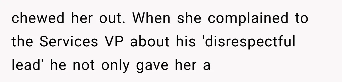 chewed her out. When she complained to the Services VP about his 'disrespectful lead' he not only gave her a