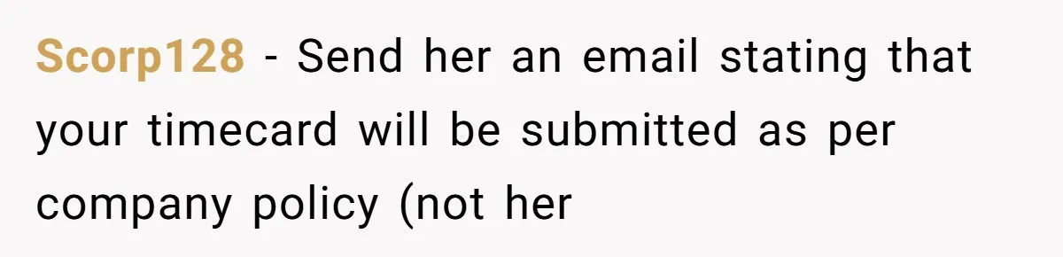Scorp128 − Send her an email stating that your timecard will be submitted as per company policy (not her
