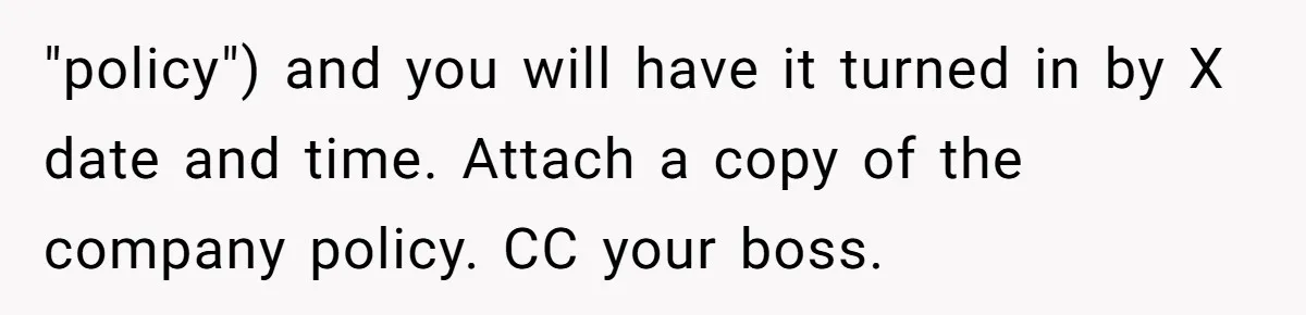 "policy") and you will have it turned in by X date and time. Attach a copy of the company policy. CC your boss.