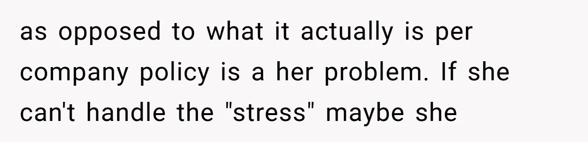 as opposed to what it actually is per company policy is a her problem. If she can't handle the "stress" maybe she