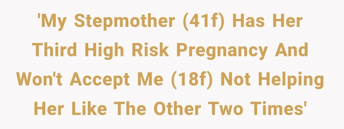 'My stepmother (41F) has her third high risk pregnancy and won't accept me (18F) not helping her like the other two times'