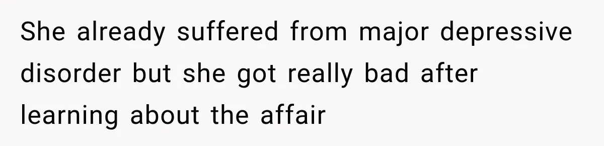 She already suffered from major depressive disorder but she got really bad after learning about the affair