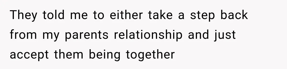 They told me to either take a step back from my parents relationship and just accept them being together