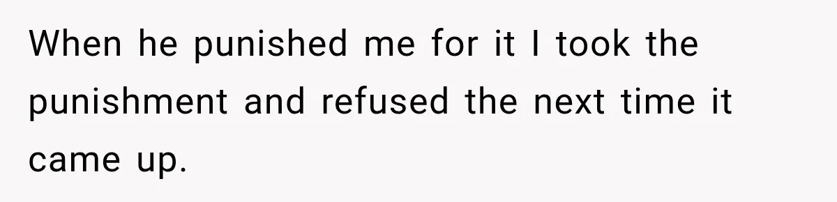 When he punished me for it I took the punishment and refused the next time it came up.
